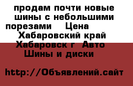 продам почти новые шины с небольшими порезами  › Цена ­ 3 000 - Хабаровский край, Хабаровск г. Авто » Шины и диски   